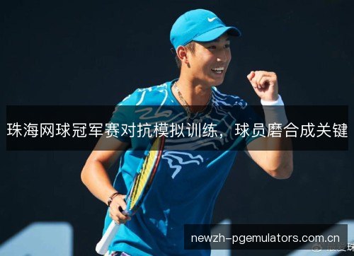 珠海网球冠军赛对抗模拟训练,球员磨合成关键 珠海网球冠军赛对抗模拟训练,球员磨合成关键