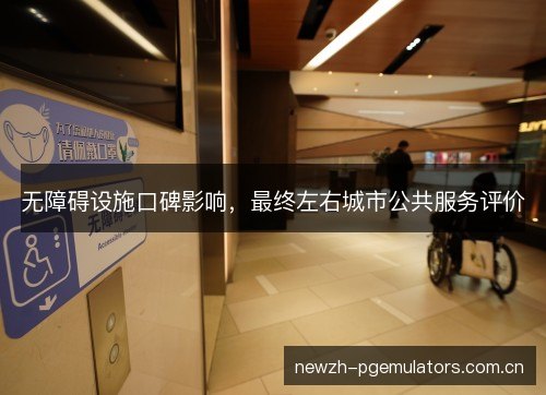 无障碍设施口碑影响,最终左右城市公共服务评价 无障碍设施口碑影响,最终左右城市公共服务评价