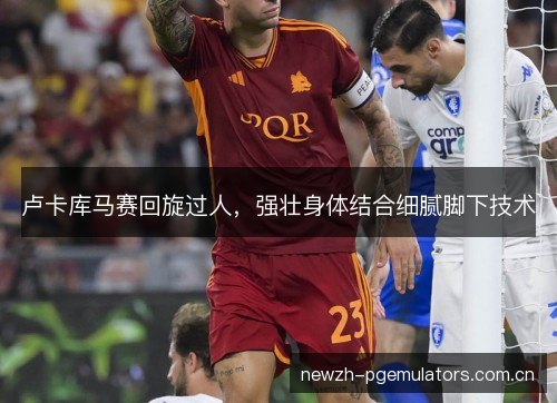 卢卡库马赛回旋过人，强壮身体结合细腻脚下技术