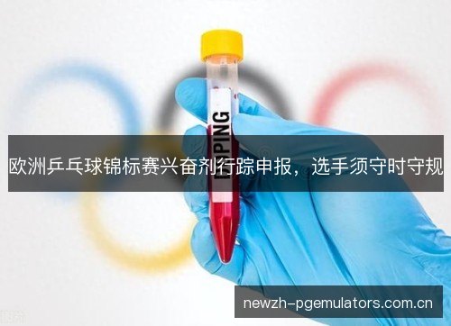 欧洲乒乓球锦标赛兴奋剂行踪申报，选手须守时守规